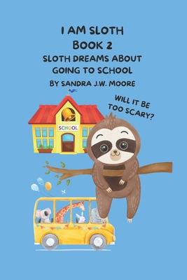 I Am Sloth Book 2: Sloth Dreams About Going To School - Moore, Sandra Jw