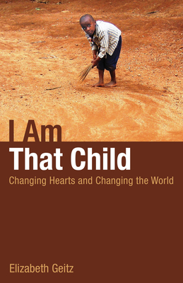 I Am That Child: Changing Hearts and Changing the World - Geitz, Elizabeth Rankin