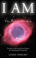 I Am: The Power Within -- The Key to Activating Your Passion and Unlocking Your Potential