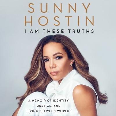 I Am These Truths Lib/E: A Memoir of Identity, Justice, and Living Between Worlds - Hostin, Sunny (Read by), and Jones, Charisse (Contributions by)