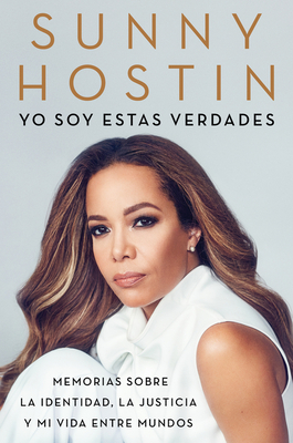 I Am These Truths \ Yo Soy Estas Verdades (Spanish Edition): Memorias Sobre La Identidad, La Justicia Y Mi Vida Entre Mundos - Hostin, Sunny