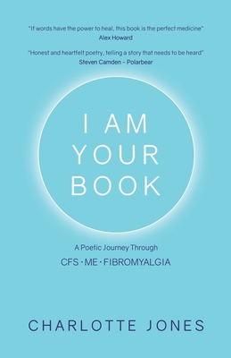 I Am Your Book: A Poetic Journey Through CFS/ME/Fibromyalgia - Jones, Charlotte