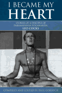 I Became My Heart - Stories of a Disciple of Paramahansa Yogananda: Leo Cocks