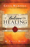 I Believe in Healing: Real Stories from the Bible, History and Today