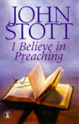 I Believe in Preaching - Stott, John R W