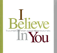 I Believe in You: To Your Heart, Your Dream, and the Difference You Make