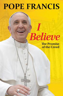 I Believe: The Promise of the Creed - Francis, and Kempis, Stefan Von