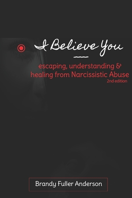 I Believe You: escaping, understanding & healing from narcissistic abuse: 2nd Edition - Fuller Anderson, Brandy