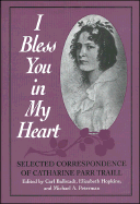 I Bless You in My Heart - Traill, Catharine Parr, and Peterman, Michael (Editor), and Hopkins, Elizabeth, BA (Editor)