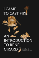 I Came to Cast Fire: An Introduction to Ren? Girard