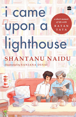 I Came Upon a Lighthouse: A Short Memoir of Life with Ratan Tata - Naidu, Shantanu, and Desai, Sanjana