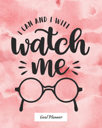 I Can And I Will Watch Me Goal Planner: Monthly and weekly planner, goal tracker, personal, career and self improvement goals