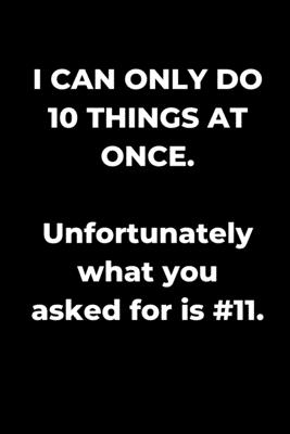 I Can Do 10 Things At Once. Unfortunately What You Asked For Is #11.: Office Humor Notebook, Funny Gag Gift, Coworker Lined Journal - Almond Tree Publishing