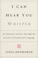 I Can Hear You Whisper: An Intimate Journey Through the Science of Sound and Language