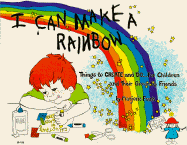 I Can Make a Rainbow: Things to Create and Do, for Children and Their Grown Up Friends