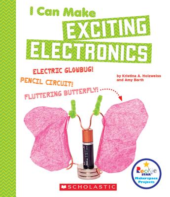I Can Make Exciting Electronics (Rookie Star: Makerspace Projects) - Holzweiss, Kristina A, and Barth, Amy