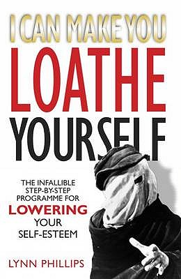 I Can Make You Loathe Yourself: The Infallible Step-by Step Programme for Lowering Your Self-esteem - Phillips, Lynn