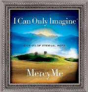 I Can Only Imagine: Stories of Eternal Hope - MercyMe, and Nentwig, Wendy Lee