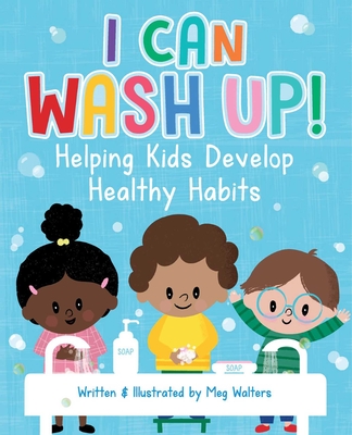 I Can Wash Up!: Helping Kids Develop Healthy Habits - Walters, Meg