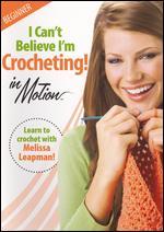 I Can't Believe I'm Crocheting! In Motion: Beginner