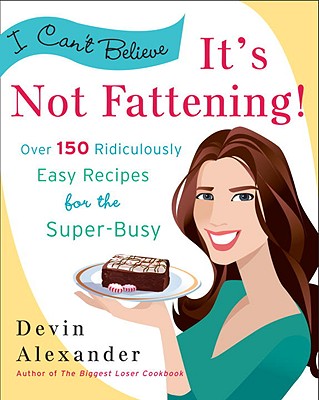 I Can't Believe It's Not Fattening!: Over 150 Ridiculously Easy Recipes for the Super Busy - Alexander, Devin