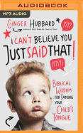 I Can't Believe You Just Said That!: Biblical Wisdom for Taming Your Child's Tongue