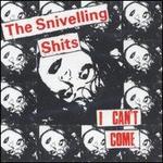 I Can't Come - Snivelling Shits