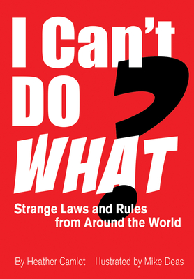 I Can't Do What?: Strange Laws and Rules from Around the World - Camlot, Heather