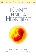 I Can't Find a Heart Beat: Hope and Help for Those Who Have Lost an Unborn Child