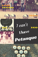 I can't I have Petanque: Funny Sport Journal Notebook Gifts, 6 x 9 inch, 124 Lined