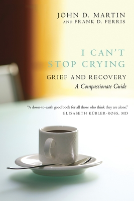 I Can't Stop Crying: Grief and Recovery: A Compassionate Guide - Martin, John D, and Ferris, Frank D