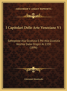 I Capitolari Delle Arte Veneziane V1: Sottoposte Alla Giustizia E Poi Alla Giustizia Vecchia Dalle Origini Al 1330 (1896)