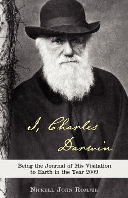 I, Charles Darwin: Being the Journal of His Visitation to Earth in the Year 2009 - Romjue, Nickell John