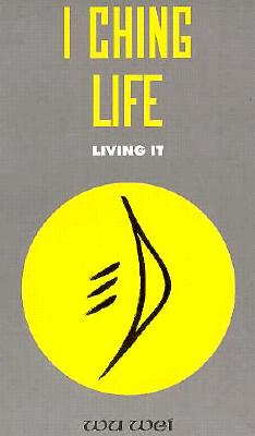 I Ching Life: How to Live It - Wei, Wu, and Boston, Les (Editor), and Wu