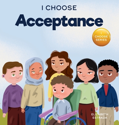 I Choose Acceptance: A Rhyming Picture Book About Accepting All People Despite Differences - Estrada, Elizabeth