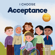 I Choose Acceptance: A Rhyming Picture Book About Accepting All People Despite Differences