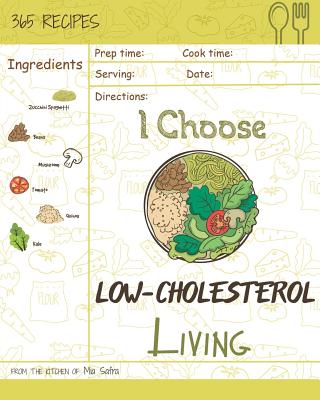 I Choose Low-Cholesterol Living: Reach 365 Happy and Healthy Days! [low Cholesterol Crockpot Cookbook, Low Cholesterol Vegetarian Cookbook, Simple Low Cholesterol Cookbook] [volume 9] - Safra, Mia
