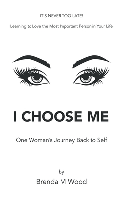 I Choose Me: One Woman's Journey Back to Self - Wood, Brenda M
