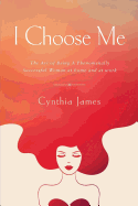 I Choose Me: The Art of Being a Phenomenally Successful Woman at Home and at Work