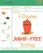 I Choose Sugar-Free Living: Reach 365 Happy and Healthy Days! [sugar Free Cake Cookbook, Sugar Free Ice Cream Cookbook, Sugar Free Ice Cream Recipes, Grain Free Sugar Free Cookbook] [volume 15]