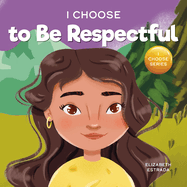 I Choose to Be Respectful: A Colorful, Rhyming Picture Book About Respect