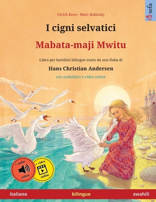 I cigni selvatici - Mabata-maji Mwitu (italiano - swahili): Libro per bambini bilingue tratto da una fiaba di Hans Christian Andersen, con audiolibro online - Renz, Ulrich, and Robitzky, Marc (Illustrator), and Cattani, Emanuele (Translated by)