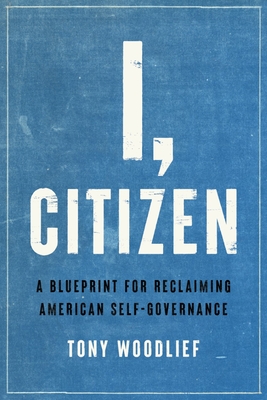I, Citizen: A Blueprint for Reclaiming American Self-Governance - Woodlief, Tony