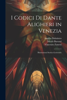 I Codici Di Dante Alighieri in Venezia: Illustrazioni Storico-Letterarie - Barozzi, Nicolo, and Dalmistro, Angelo