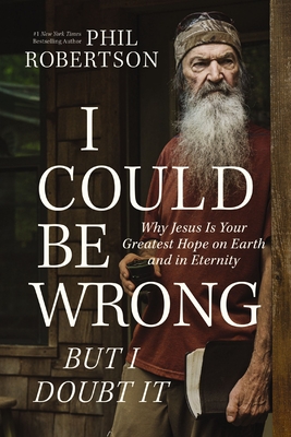 I Could Be Wrong, But I Doubt It: Why Jesus Is Your Greatest Hope on Earth and in Eternity - The Perfect Christian Father's Day Gifts for Dad - Robertson, Phil, and Dasher, Gordon