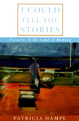 I Could Tell You Stories: Sojourns in the Land of Memory - Hampl, Patricia