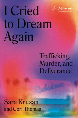 I Cried to Dream Again: Trafficking, Murder, and Deliverance -- A Memoir - Kruzan, Sara, and Thomas, Cori