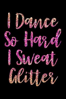 I Dance So Hard I Sweat Glitter: Black Lined Notebook for Girls Who Love Dancing, Dance Teachers, Gifts for Dancers - Creatives Journals, Desired