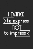 I Dance to Express not to Impress: Blank Lined Notebook. Funny gag gift for dancers or dance teachers, great appreciation and original present for women or men.