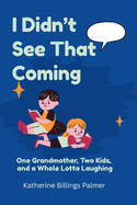 I Didn't See That Coming: One Grandmother, Two Kids, and a Whole Lotta Laughing